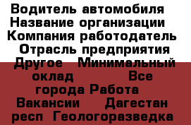 Водитель автомобиля › Название организации ­ Компания-работодатель › Отрасль предприятия ­ Другое › Минимальный оклад ­ 8 000 - Все города Работа » Вакансии   . Дагестан респ.,Геологоразведка п.